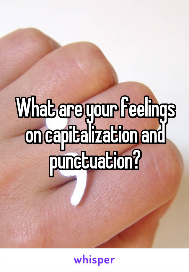 What are your feelings on capitalization and punctuation?