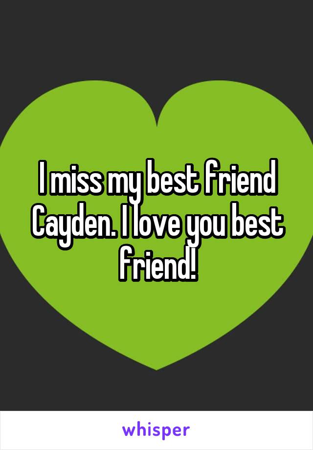 I miss my best friend Cayden. I love you best friend!