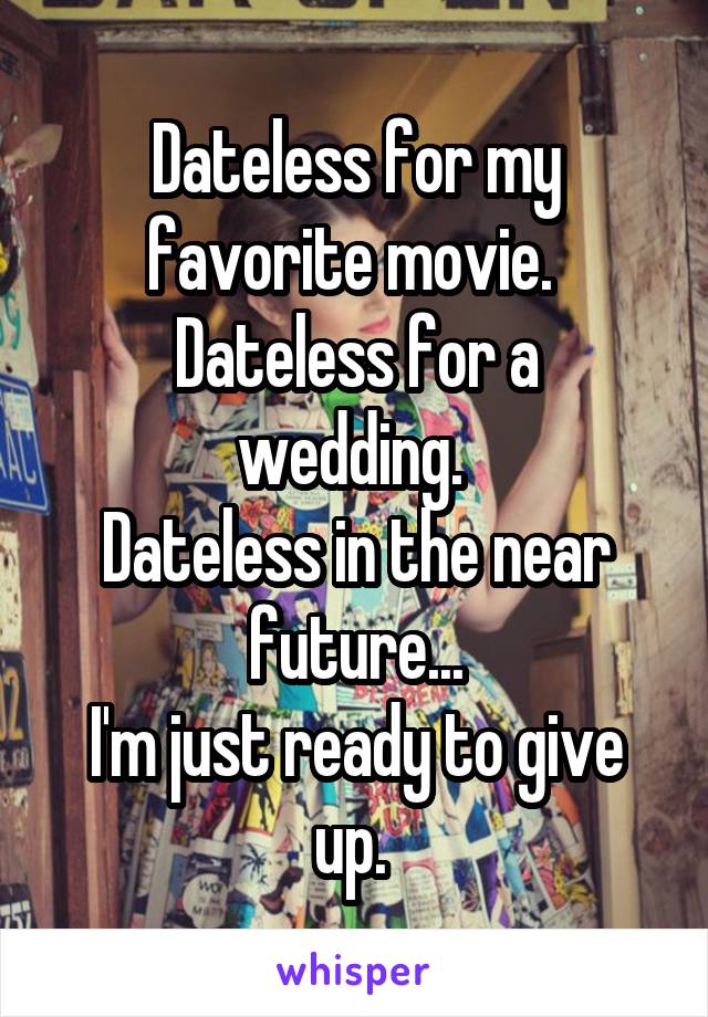 Dateless for my favorite movie. 
Dateless for a wedding. 
Dateless in the near future...
I'm just ready to give up. 