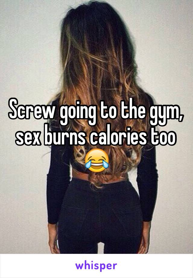 Screw going to the gym, sex burns calories too 😂