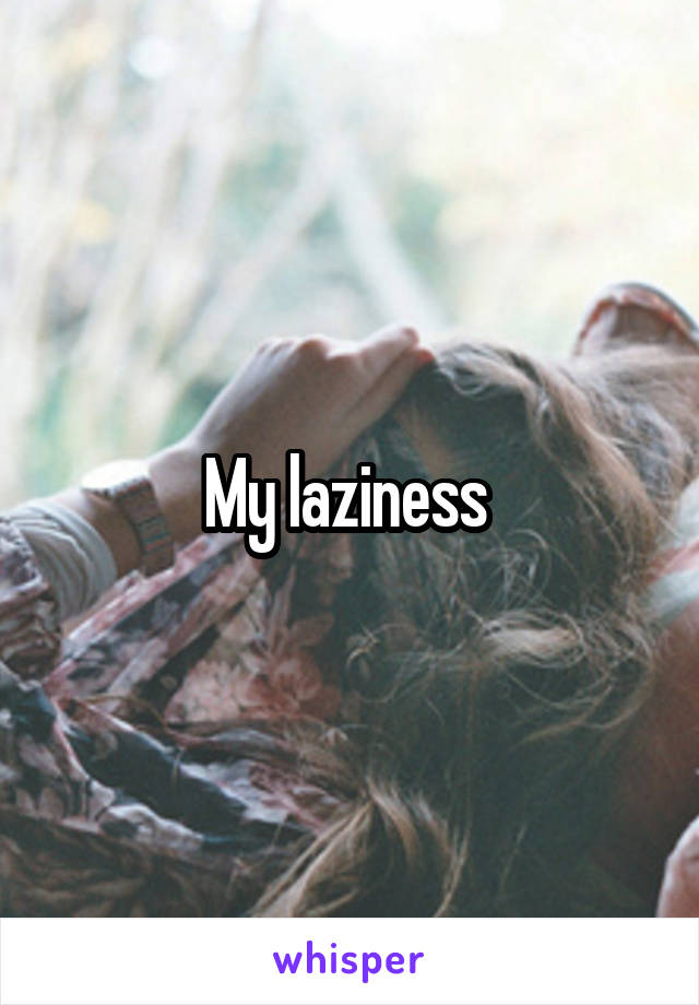 My laziness 