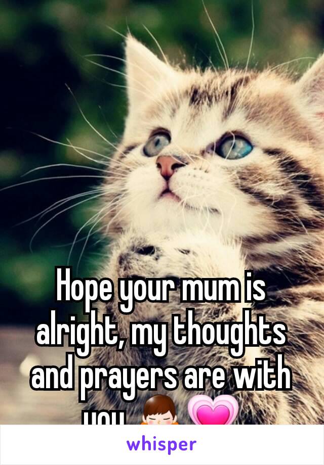 Hope your mum is alright, my thoughts and prayers are with you 🙏💗