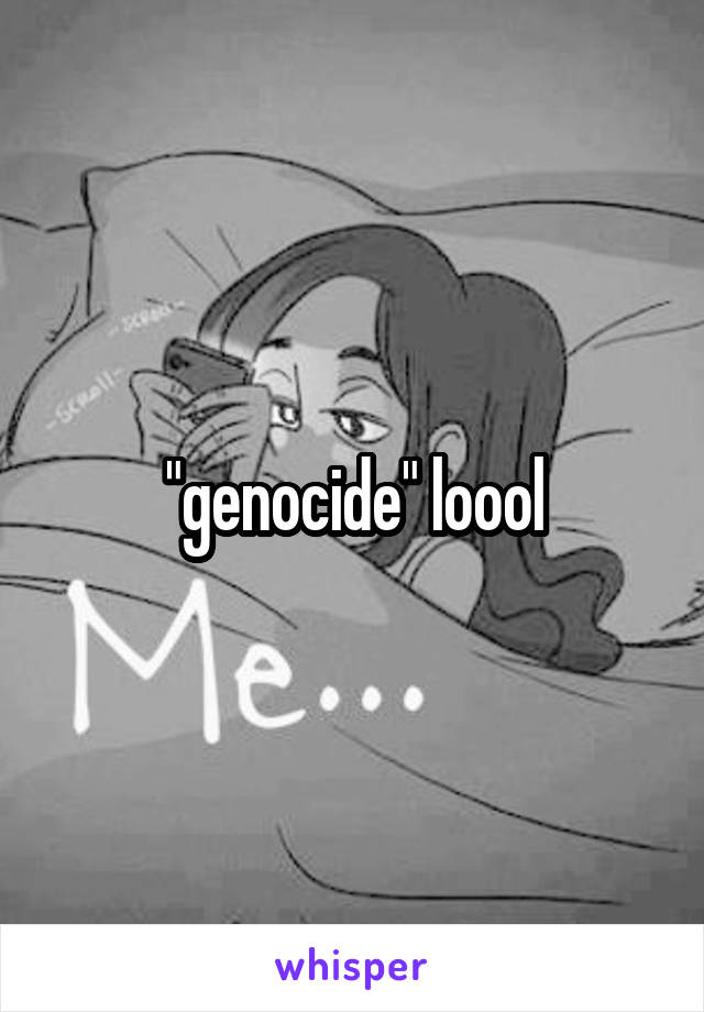 "genocide" loool