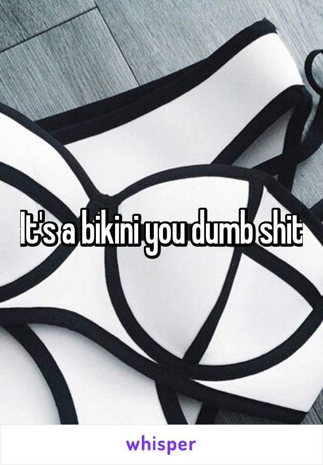 It's a bikini you dumb shit