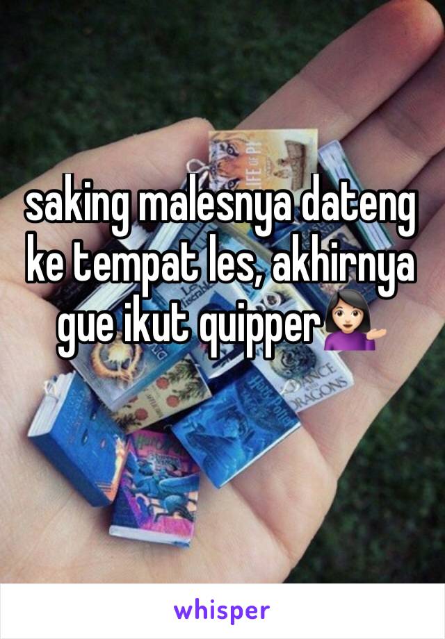 saking malesnya dateng ke tempat les, akhirnya gue ikut quipper💁🏻