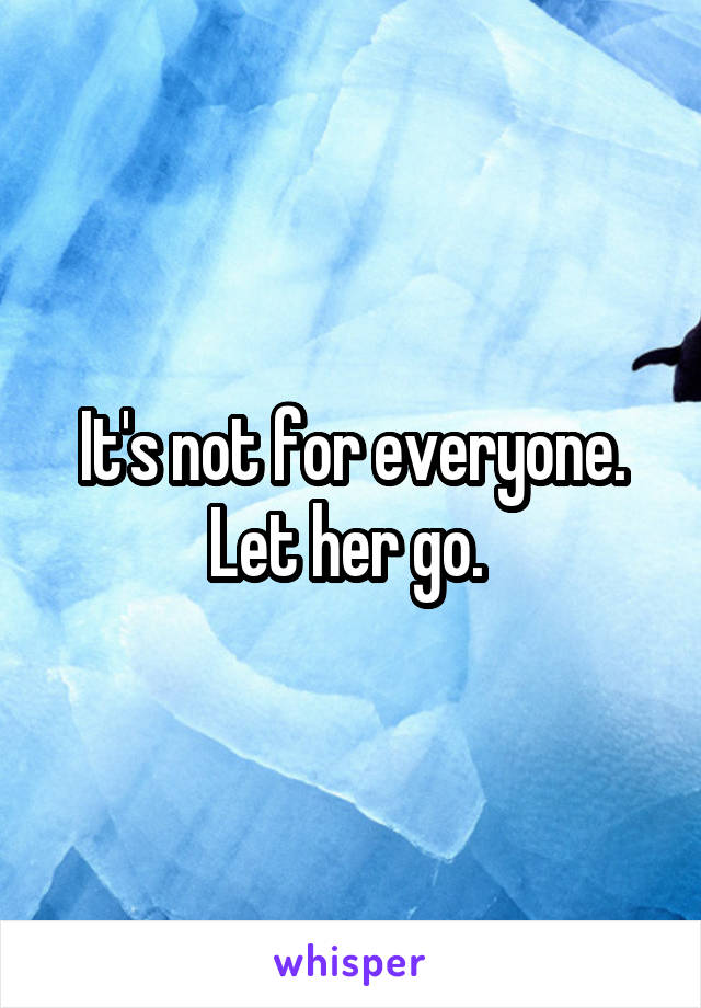 It's not for everyone. Let her go. 