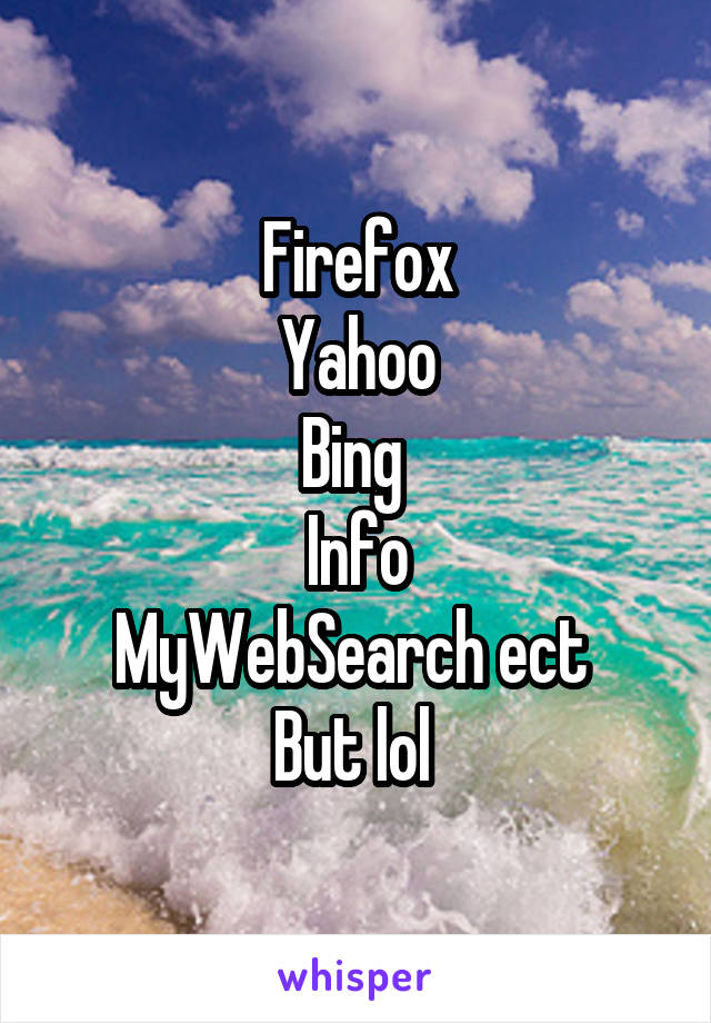 Firefox
Yahoo
Bing 
Info
MyWebSearch ect 
But lol 