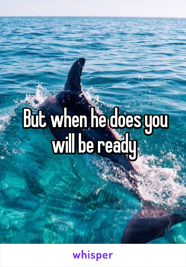  But when he does you will be ready