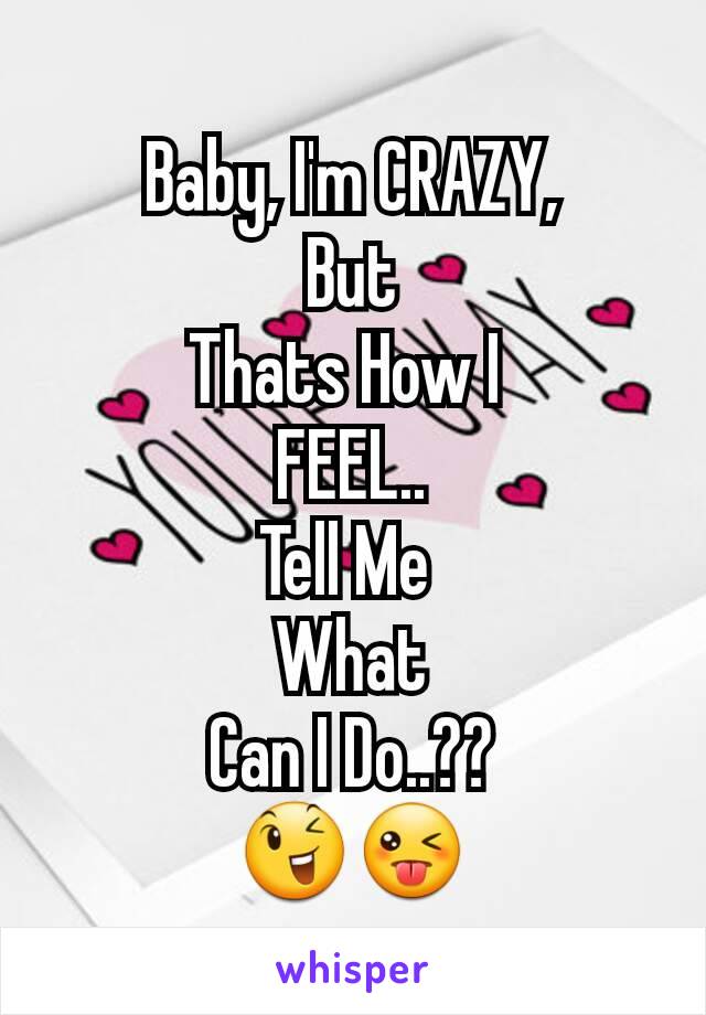 Baby, I'm CRAZY,
But
Thats How I 
FEEL..
Tell Me 
What
Can I Do..??
😉😜