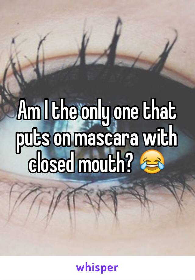 Am I the only one that puts on mascara with closed mouth? 😂