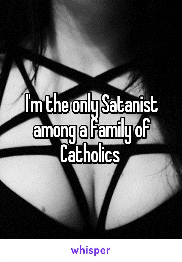 I'm the only Satanist among a family of Catholics 