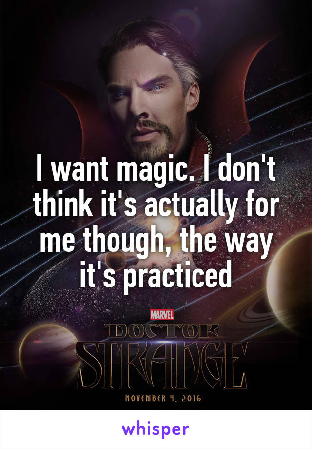 I want magic. I don't think it's actually for me though, the way it's practiced