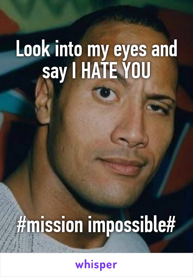 Look into my eyes and say I HATE YOU






#mission impossible#