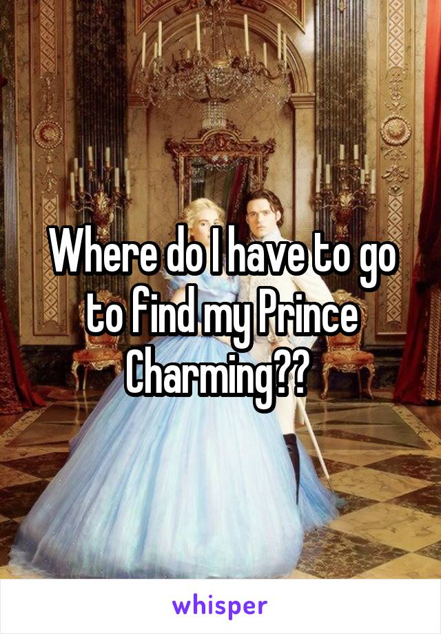 Where do I have to go to find my Prince Charming?? 