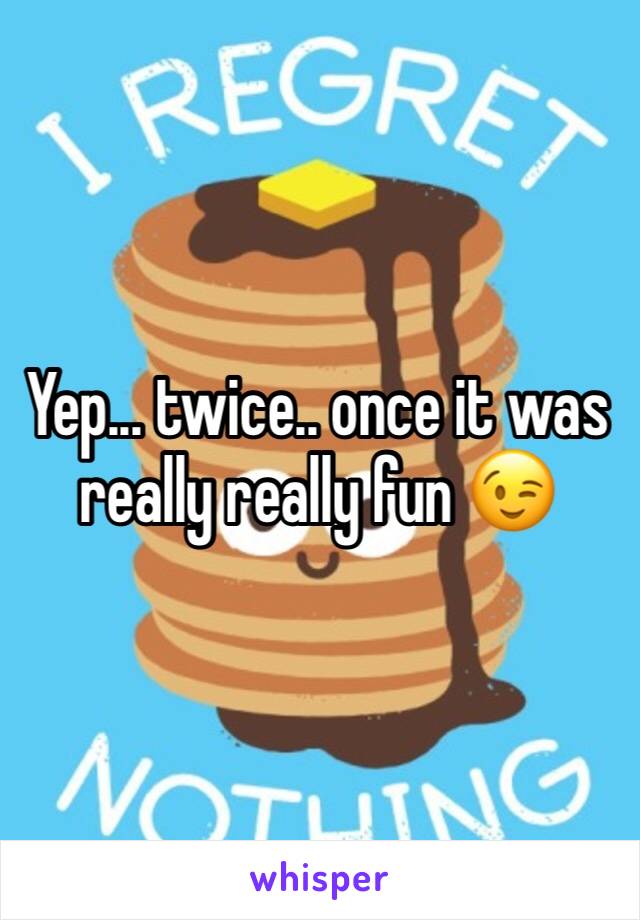 Yep... twice.. once it was really really fun 😉