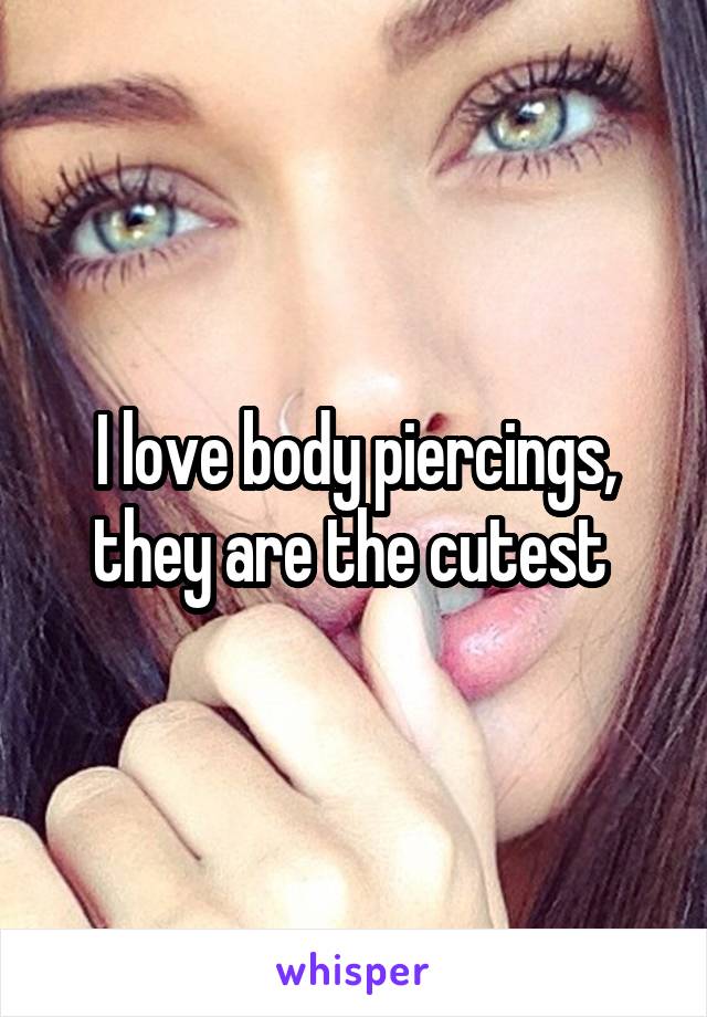 I love body piercings, they are the cutest 