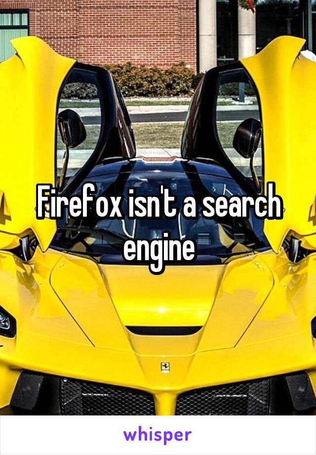 Firefox isn't a search engine