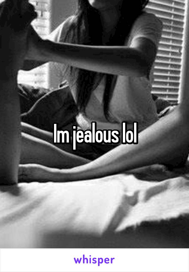 Im jealous lol