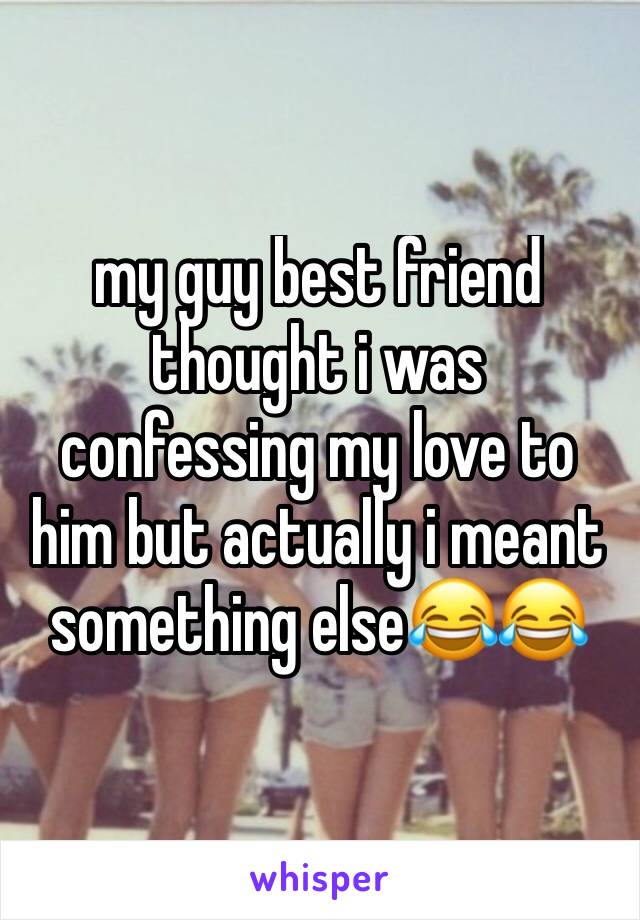 my guy best friend thought i was confessing my love to him but actually i meant something else😂😂