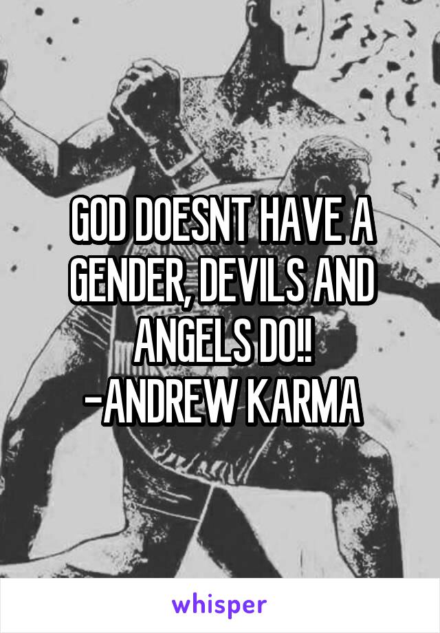 GOD DOESNT HAVE A GENDER, DEVILS AND ANGELS DO!!
-ANDREW KARMA