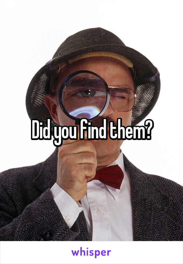 Did you find them?