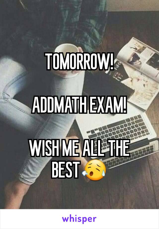 TOMORROW!

ADDMATH EXAM!

WISH ME ALL THE BEST😥