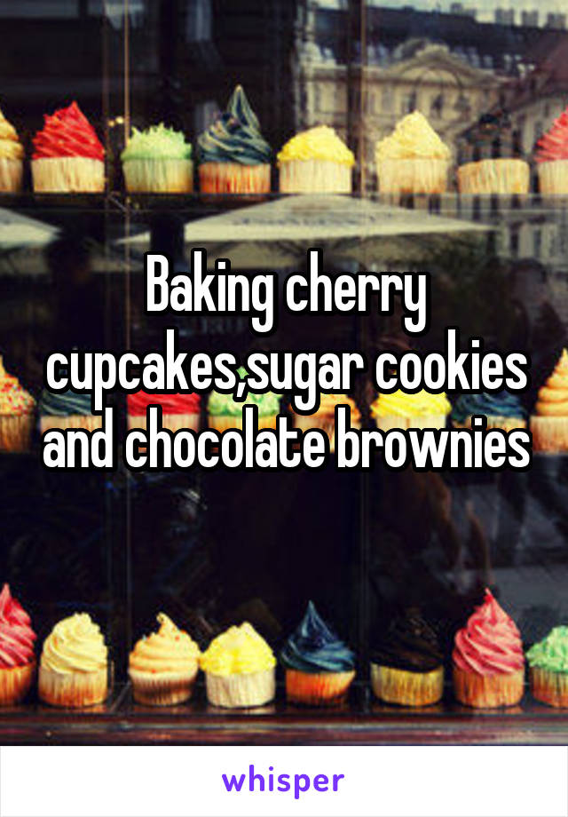 Baking cherry cupcakes,sugar cookies and chocolate brownies 