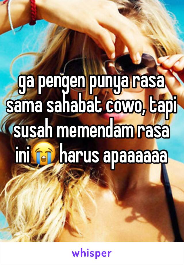 ga pengen punya rasa sama sahabat cowo, tapi susah memendam rasa ini😭 harus apaaaaaa