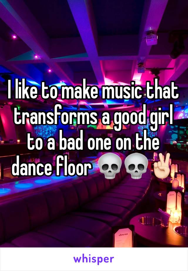 I like to make music that transforms a good girl to a bad one on the dance floor 💀💀✌🏻️