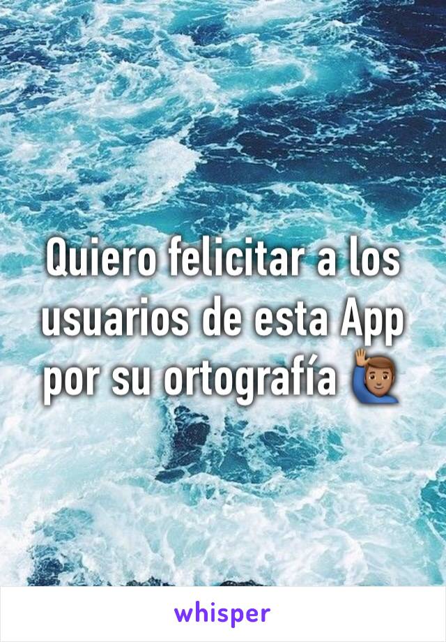 Quiero felicitar a los usuarios de esta App por su ortografía 🙋🏽‍♂️