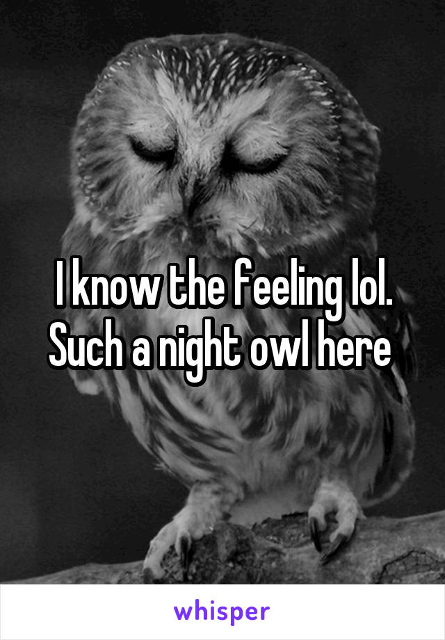 I know the feeling lol. Such a night owl here 