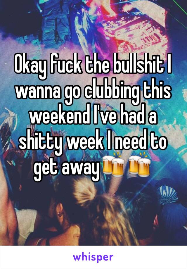 Okay fuck the bullshit I wanna go clubbing this weekend I've had a shitty week I need to get away🍻🍻