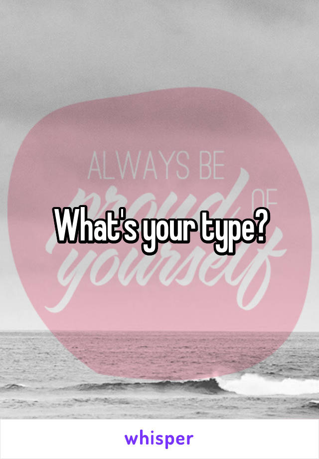 What's your type?