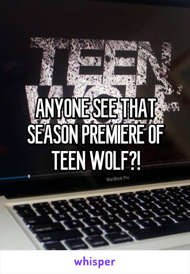 ANYONE SEE THAT SEASON PREMIERE OF TEEN WOLF?!