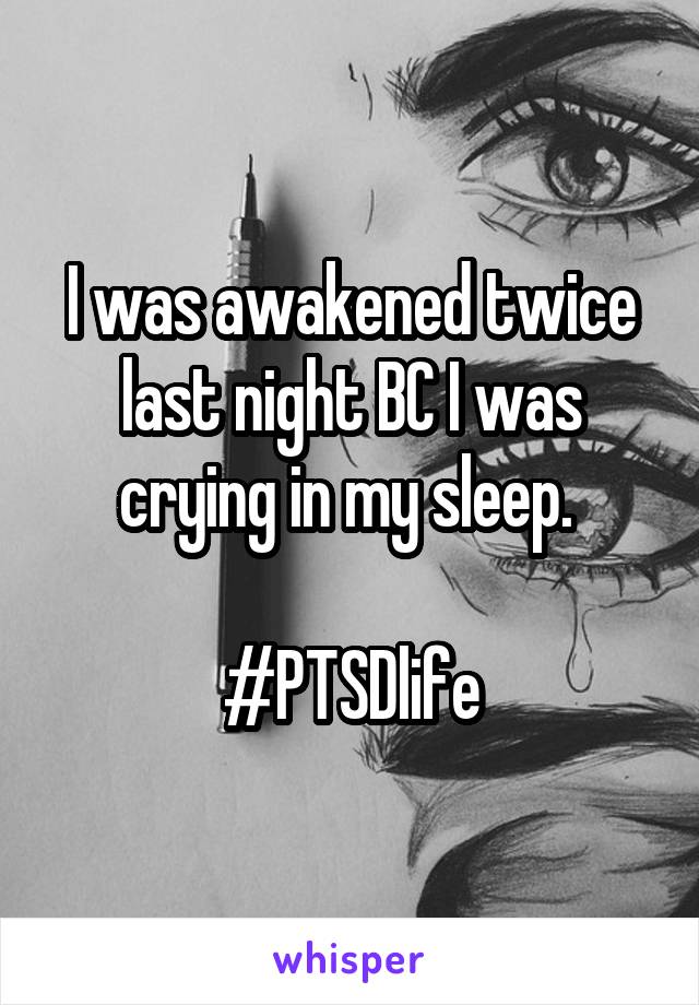 I was awakened twice last night BC I was crying in my sleep. 

#PTSDlife