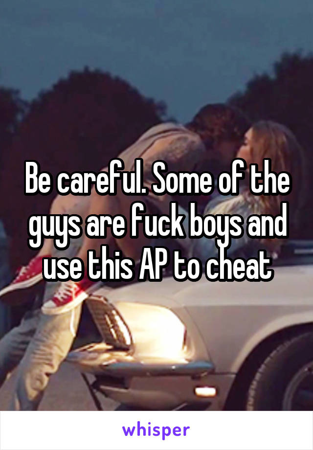 Be careful. Some of the guys are fuck boys and use this AP to cheat