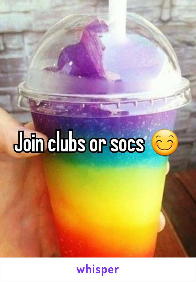 Join clubs or socs 😊