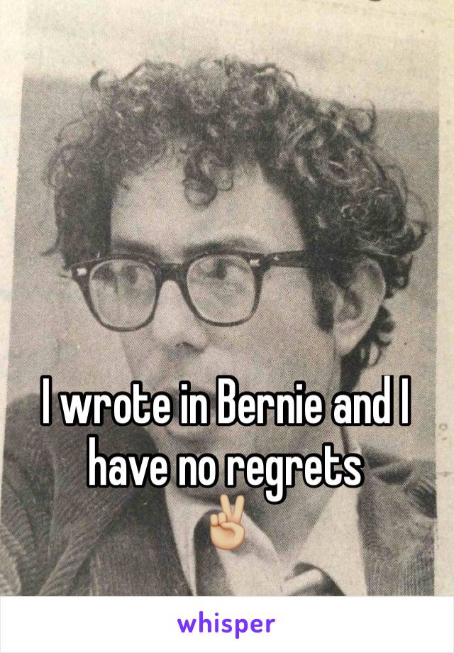 I wrote in Bernie and I have no regrets 
✌🏼️