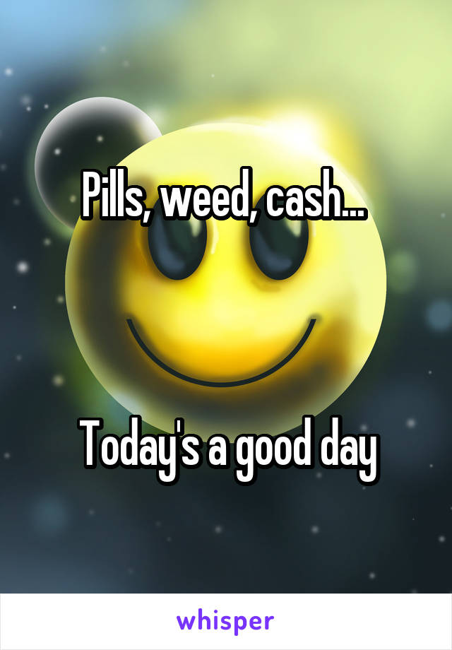 Pills, weed, cash... 



Today's a good day