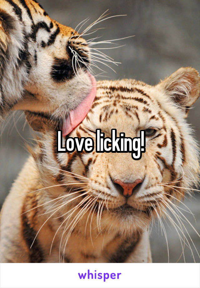 Love licking!