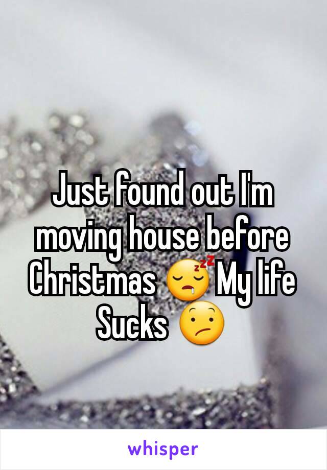 Just found out I'm moving house before Christmas 😴My life Sucks 😕