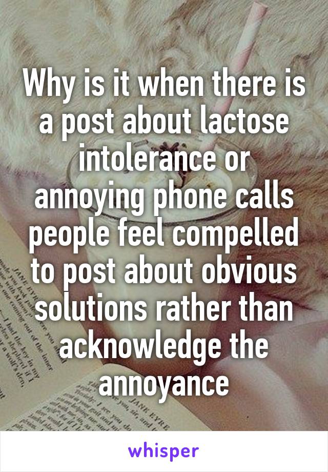 Why is it when there is a post about lactose intolerance or annoying phone calls people feel compelled to post about obvious solutions rather than acknowledge the annoyance