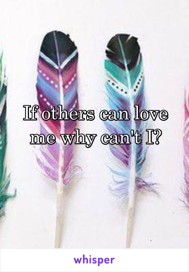 If others can love me why can't I?
