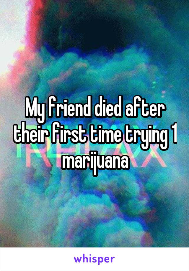 My friend died after their first time trying 1 marijuana