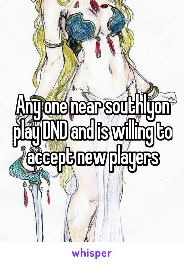 Any one near southlyon play DND and is willing to accept new players