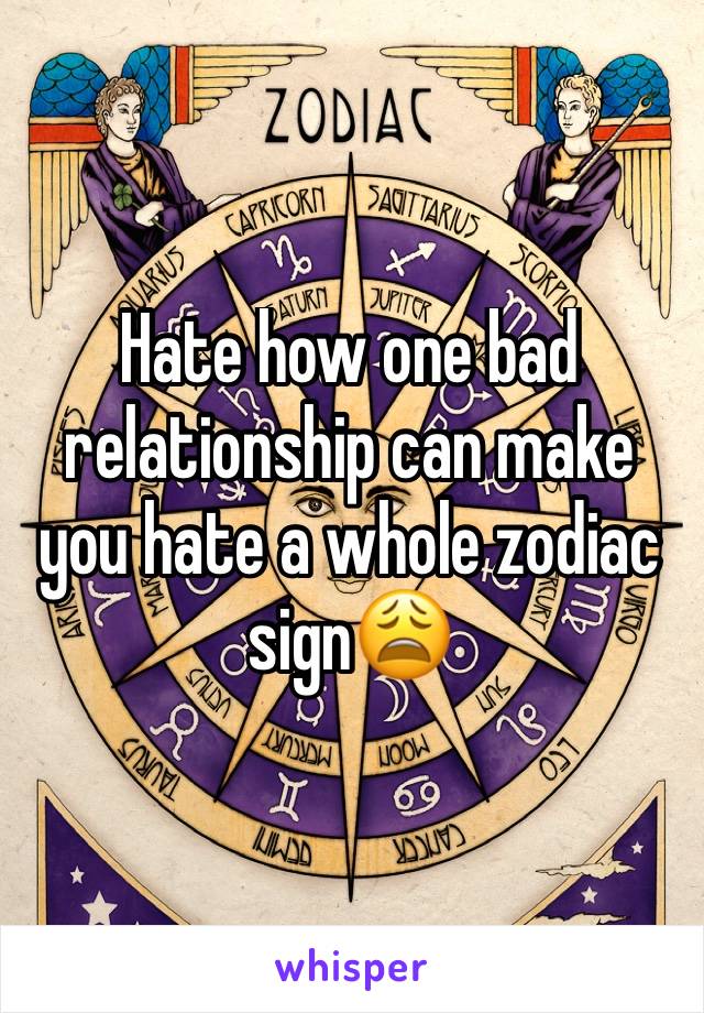 Hate how one bad relationship can make you hate a whole zodiac sign😩