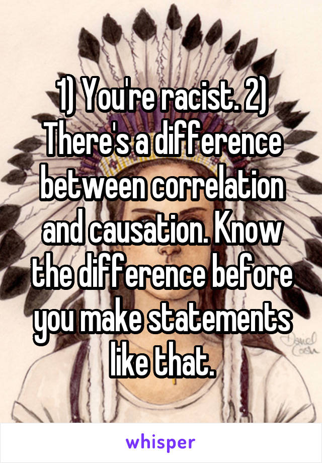 1) You're racist. 2) There's a difference between correlation and causation. Know the difference before you make statements like that.