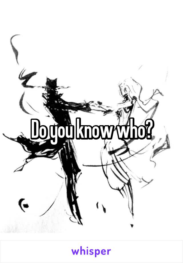 Do you know who?