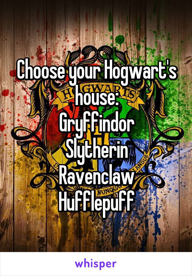 Choose your Hogwart's house:
Gryffindor
Slytherin
Ravenclaw
Hufflepuff