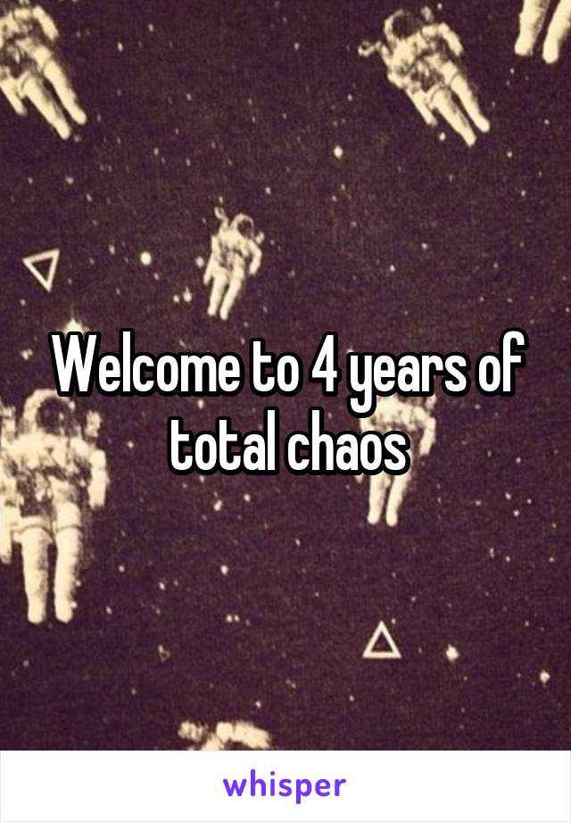 Welcome to 4 years of total chaos